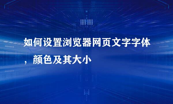 如何设置浏览器网页文字字体,颜色及其大小