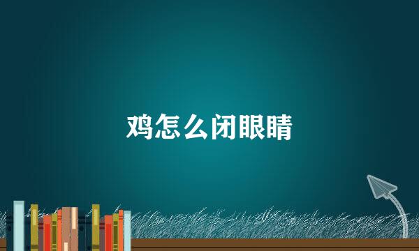 鸡怎么闭眼睛