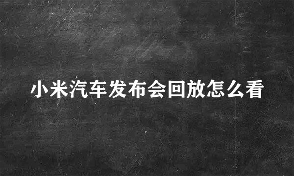小米汽车发布会回放怎么看