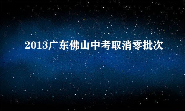2013广东佛山中考取消零批次