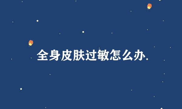 全身皮肤过敏怎么办