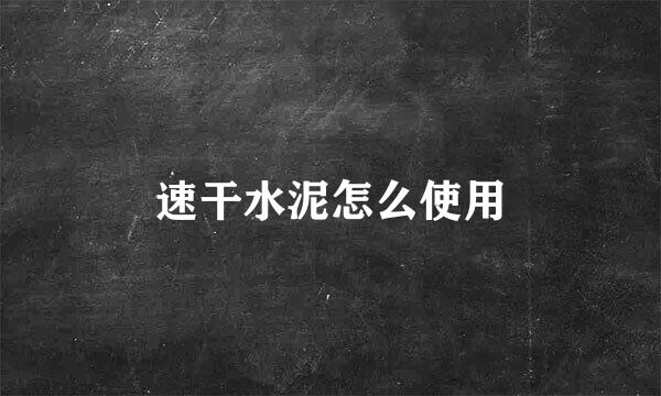 速干水泥怎么使用