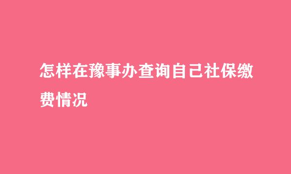 怎样在豫事办查询自己社保缴费情况