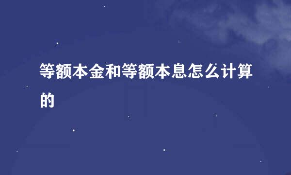 等额本金和等额本息怎么计算的