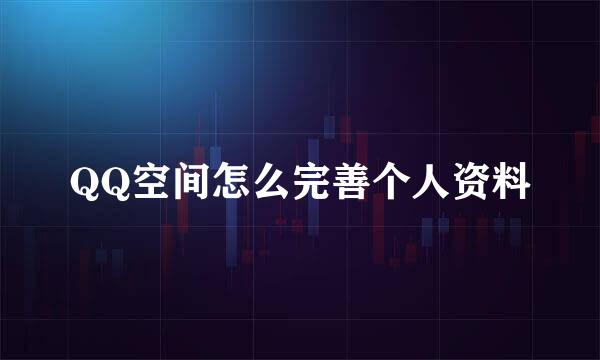 QQ空间怎么完善个人资料