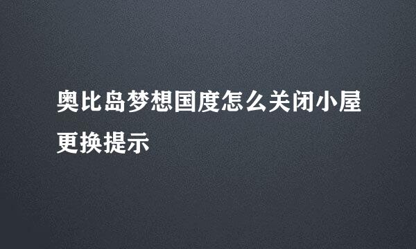 奥比岛梦想国度怎么关闭小屋更换提示