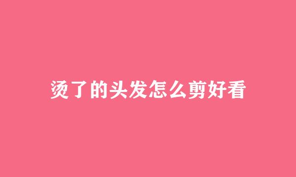 烫了的头发怎么剪好看