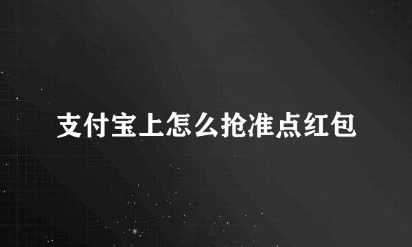 支付宝上怎么抢准点红包