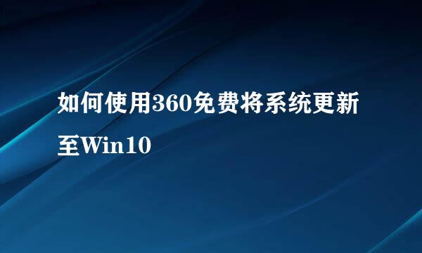 如何使用360免费将系统更新至Win10