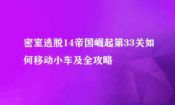 密室逃脱14帝国崛起第33关如何移动小车及全攻略