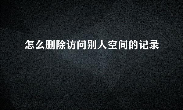 怎么删除访问别人空间的记录