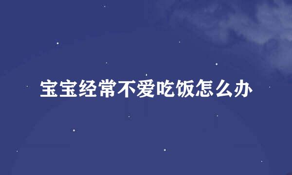 宝宝经常不爱吃饭怎么办