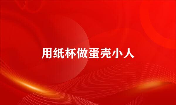 用纸杯做蛋壳小人