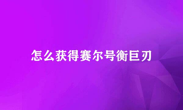 怎么获得赛尔号衡巨刃