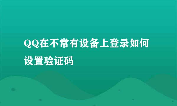 QQ在不常有设备上登录如何设置验证码