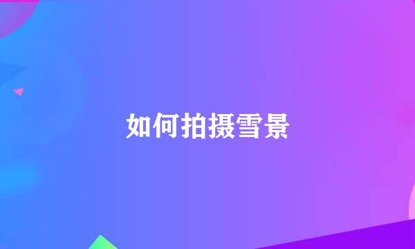 如何拍摄雪景