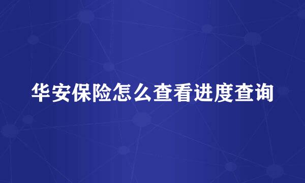 华安保险怎么查看进度查询