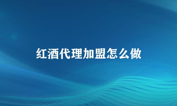 红酒代理加盟怎么做