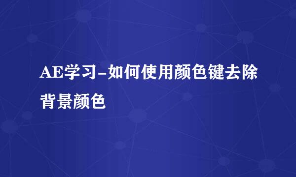 AE学习-如何使用颜色键去除背景颜色