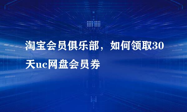 淘宝会员俱乐部，如何领取30天uc网盘会员券