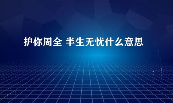 护你周全 半生无忧什么意思