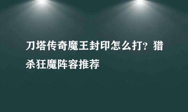 刀塔传奇魔王封印怎么打?猎杀狂魔阵容推荐