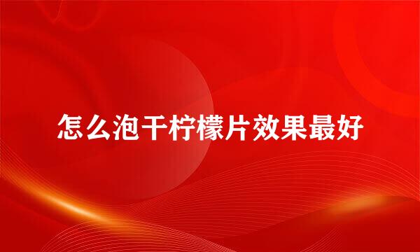 怎么泡干柠檬片效果最好