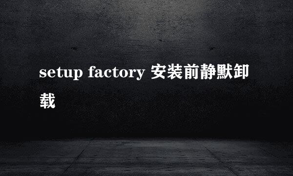setup factory 安装前静默卸载