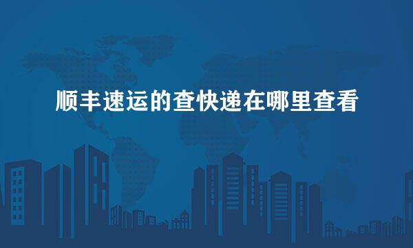 顺丰速运的查快递在哪里查看
