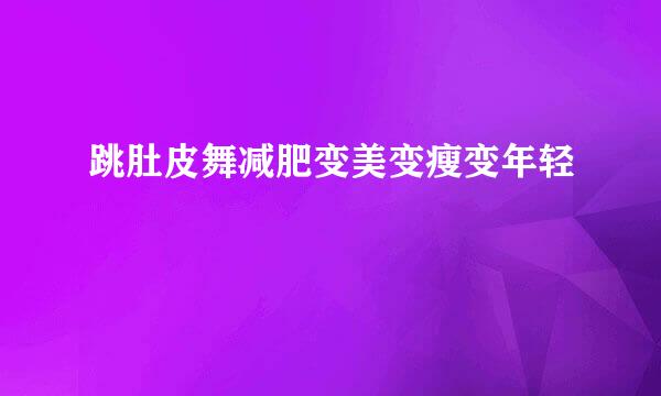 跳肚皮舞减肥变美变瘦变年轻