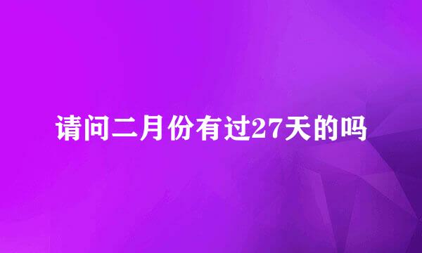 请问二月份有过27天的吗