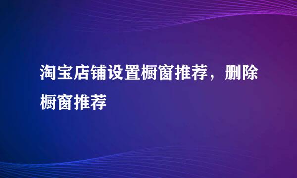 淘宝店铺设置橱窗推荐，删除橱窗推荐