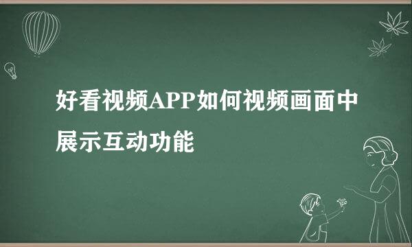 好看视频APP如何视频画面中展示互动功能
