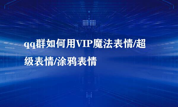 qq群如何用VIP魔法表情/超级表情/涂鸦表情