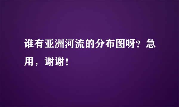 谁有亚洲河流的分布图呀?急用,谢谢!
