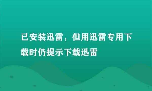 已安装迅雷，但用迅雷专用下载时仍提示下载迅雷