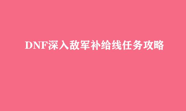 DNF深入敌军补给线任务攻略