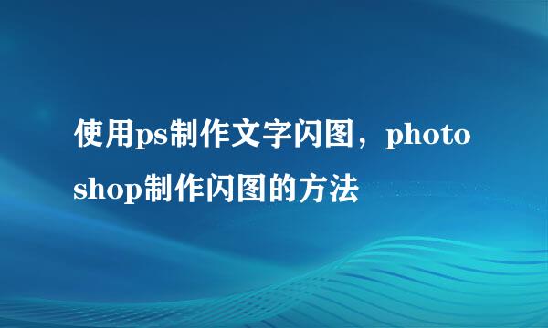 使用ps制作文字闪图,photoshop制作闪图的方法