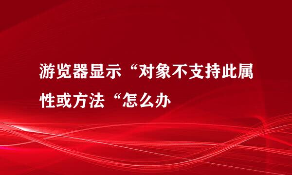 游览器显示“对象不支持此属性或方法“怎么办
