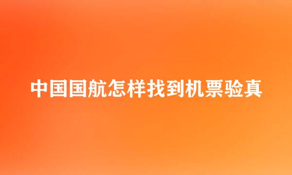 中国国航怎样找到机票验真