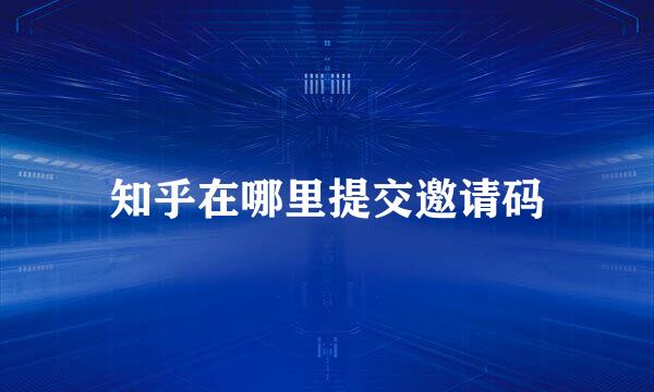 知乎在哪里提交邀请码