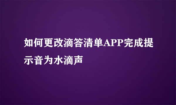 如何更改滴答清单APP完成提示音为水滴声