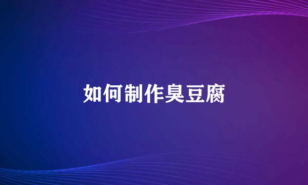 如何制作臭豆腐
