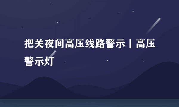 把关夜间高压线路警示丨高压警示灯