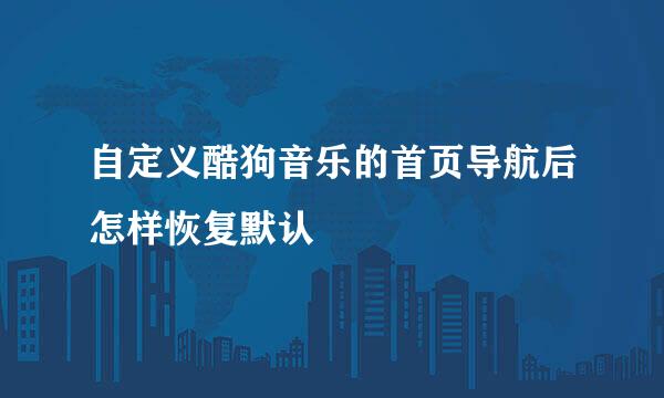 自定义酷狗音乐的首页导航后怎样恢复默认
