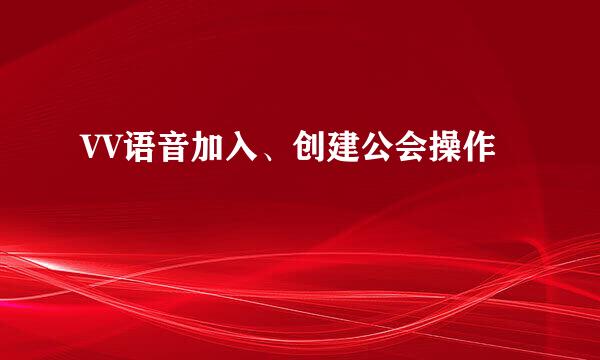 VV语音加入、创建公会操作