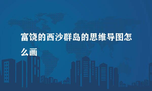 富饶的西沙群岛的思维导图怎么画