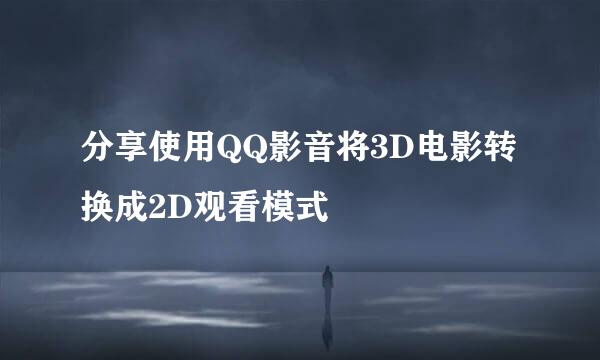分享使用QQ影音将3D电影转换成2D观看模式