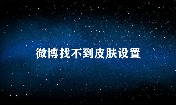 微博找不到皮肤设置