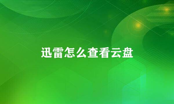 迅雷怎么查看云盘